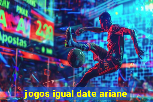 jogos igual date ariane